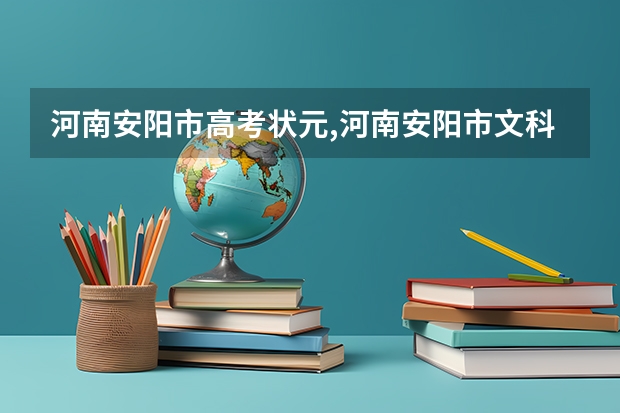 河南安阳市高考状元,河南安阳市文科理科高考状元（河南的高考录取时间安排）
