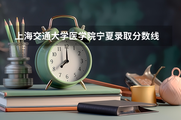 上海交通大学医学院宁夏录取分数线 上海交通大学医学院宁夏招生人数是多少