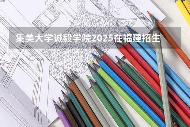 集美大学诚毅学院2025在福建招生计划预测
