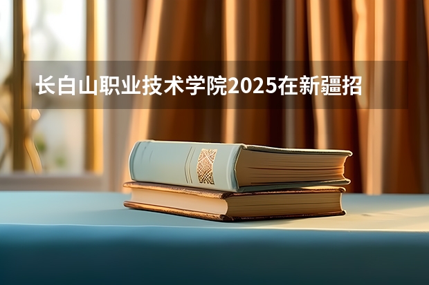 长白山职业技术学院2025在新疆招生计划预测