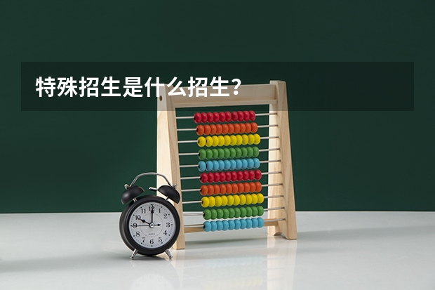 特殊招生是什么招生？