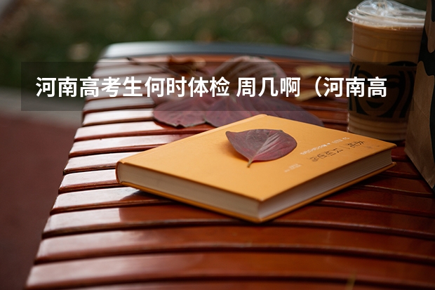 河南高考生何时体检 周几啊（河南高考分数线）