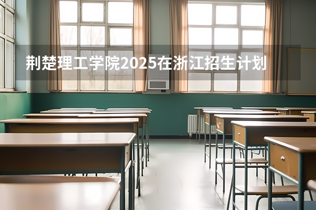 荆楚理工学院2025在浙江招生计划预测