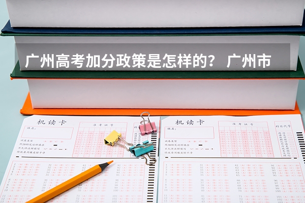 广州高考加分政策是怎样的？ 广州市高考政策？