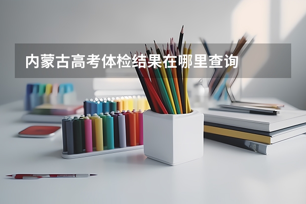 内蒙古高考体检结果在哪里查询