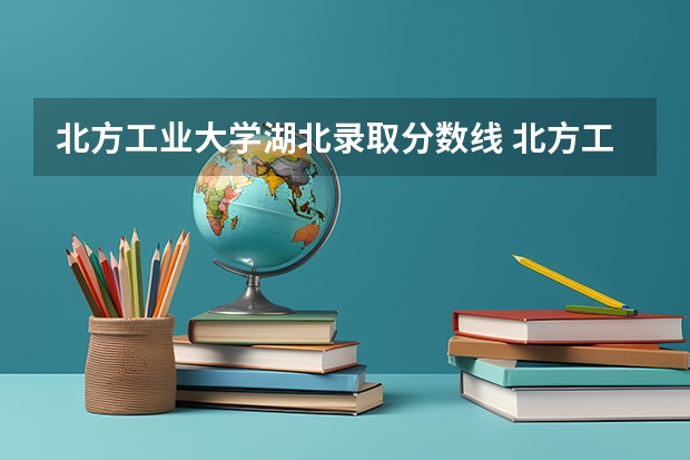 北方工业大学湖北录取分数线 北方工业大学湖北招生人数是多少