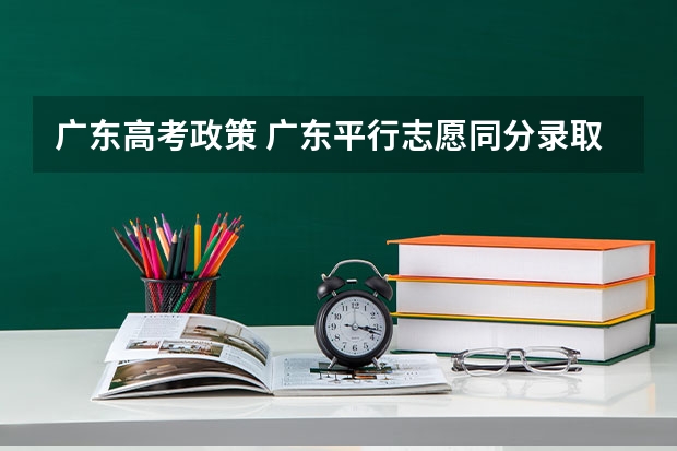 广东高考政策 广东平行志愿同分录取规则