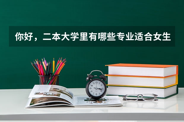 你好，二本大学里有哪些专业适合女生读且就业率高？急