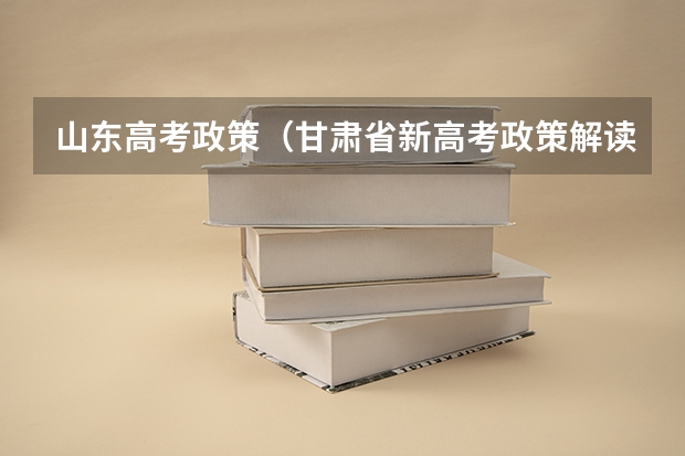 山东高考政策（甘肃省新高考政策解读）