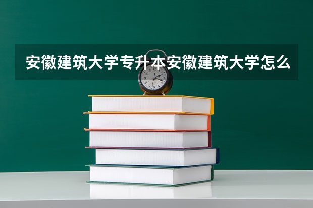 安徽建筑大学专升本安徽建筑大学怎么样