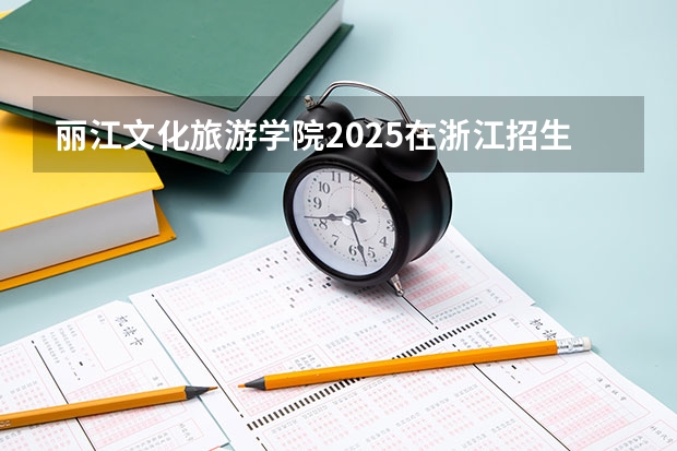 丽江文化旅游学院2025在浙江招生计划预测