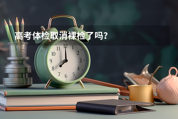 高考体检取消裸检了吗？