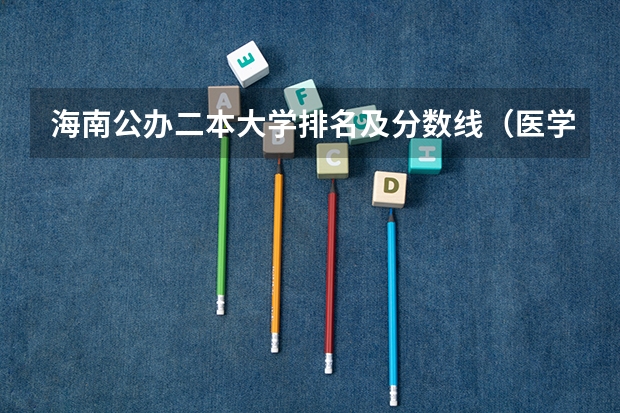 海南公办二本大学排名及分数线（医学二本大学排名及分数线）