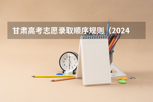 甘肃高考志愿录取顺序规则（2024年甘肃高考录取将合并本科批次）