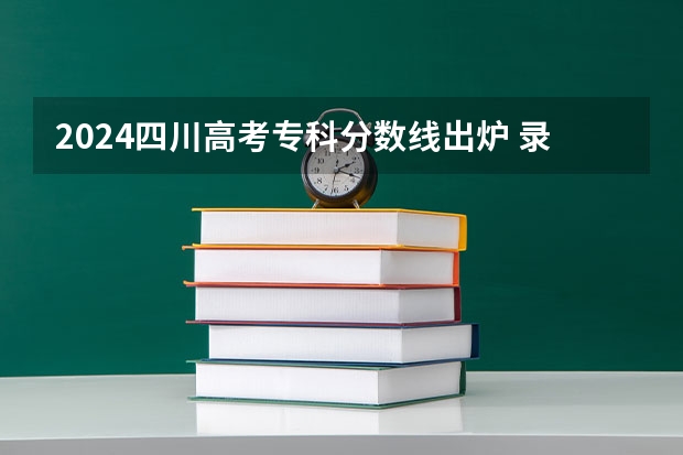2024四川高考专科分数线出炉 录取最低分是多少