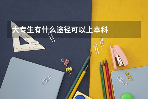 大专生有什么途径可以上本科
