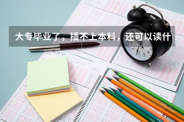 大专毕业了，插不上本科，还可以读什么？