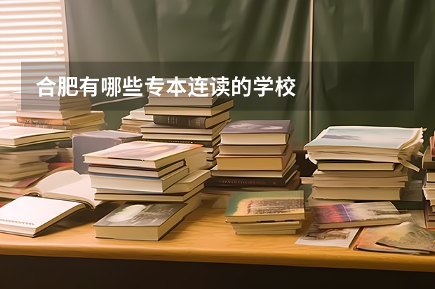 合肥有哪些专本连读的学校