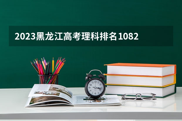 2023黑龙江高考理科排名108209的考生报哪所大学 往年录取分数线
