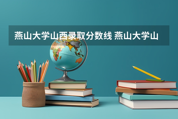 燕山大学山西录取分数线 燕山大学山西招生人数是多少
