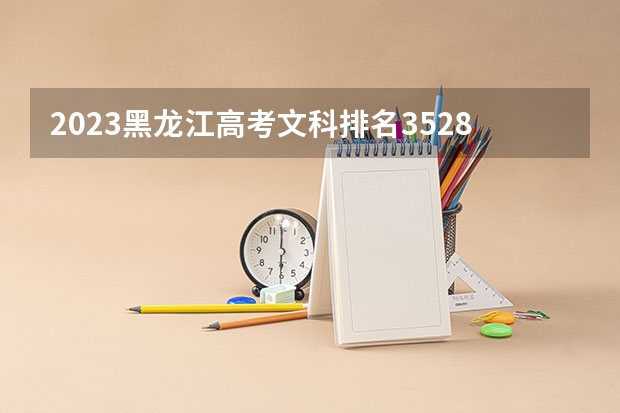 2023黑龙江高考文科排名35285的考生报哪所大学 往年录取分数线