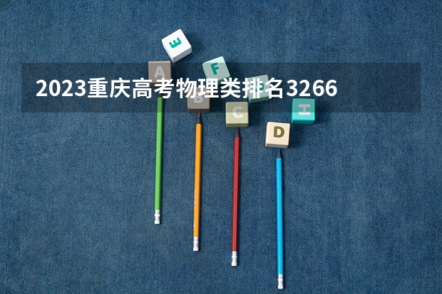 2023重庆高考物理类排名3266的考生报哪所大学 往年录取分数线