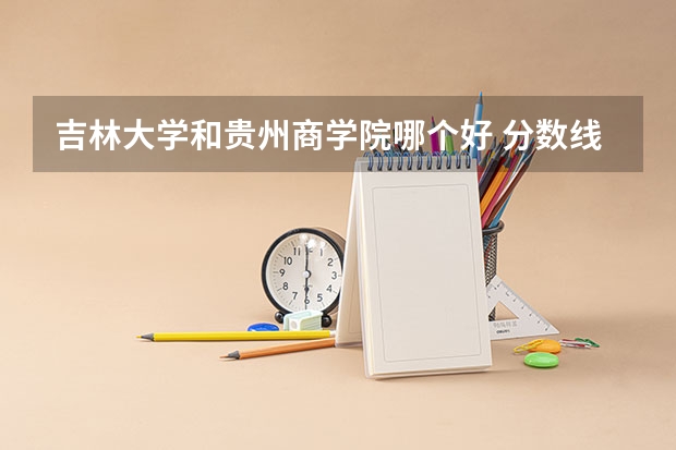 吉林大学和贵州商学院哪个好 分数线对比