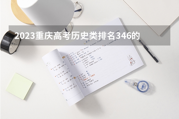 2023重庆高考历史类排名346的考生报哪所大学 往年录取分数线
