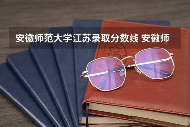 安徽师范大学江苏录取分数线 安徽师范大学江苏招生人数是多少