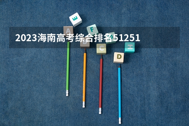 2023海南高考综合排名51251的考生报哪所大学 往年录取分数线