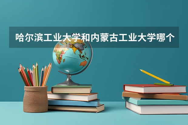 哈尔滨工业大学和内蒙古工业大学哪个好 分数线对比