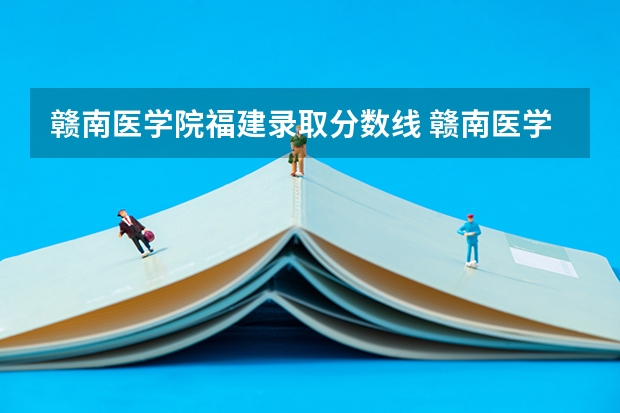 赣南医学院福建录取分数线 赣南医学院福建招生人数是多少