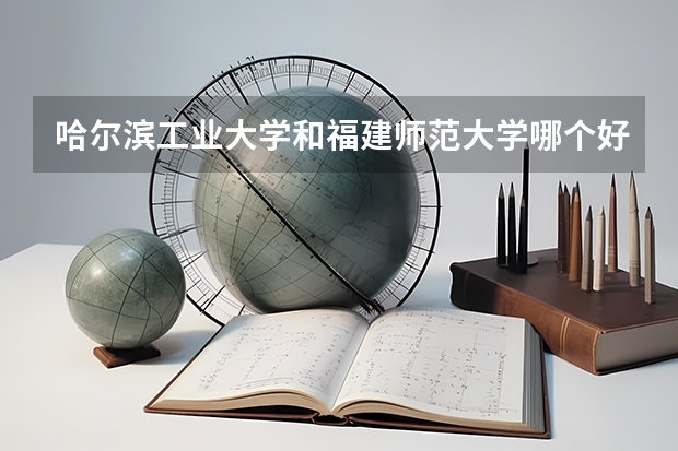 哈尔滨工业大学和福建师范大学哪个好 分数线对比
