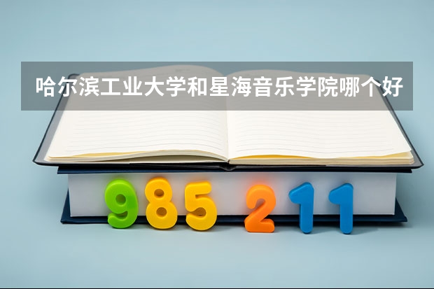 哈尔滨工业大学和星海音乐学院哪个好 分数线对比