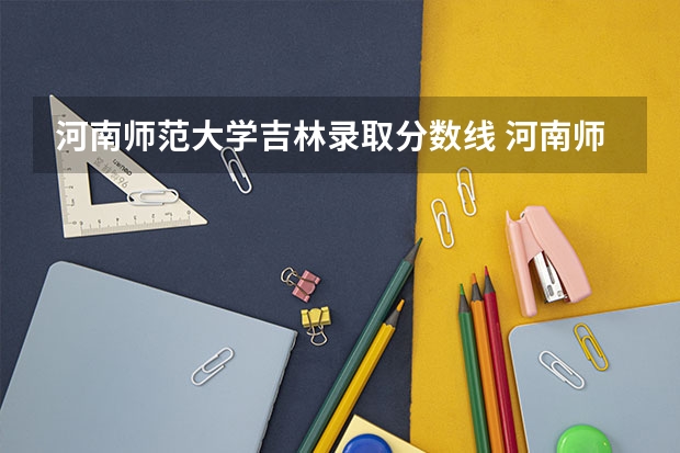 河南师范大学吉林录取分数线 河南师范大学吉林招生人数是多少