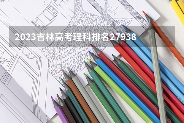 2023吉林高考理科排名27938的考生报哪所大学 往年录取分数线