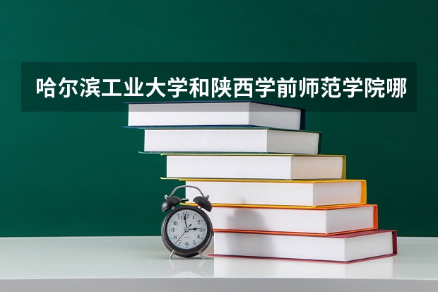 哈尔滨工业大学和陕西学前师范学院哪个好 分数线对比