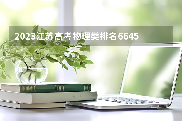 2023江苏高考物理类排名66451的考生报哪所大学 往年录取分数线