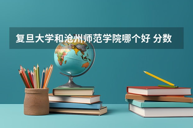复旦大学和沧州师范学院哪个好 分数线对比