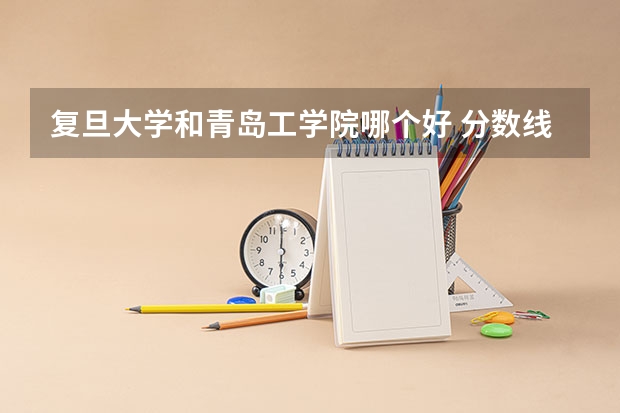 复旦大学和青岛工学院哪个好 分数线对比