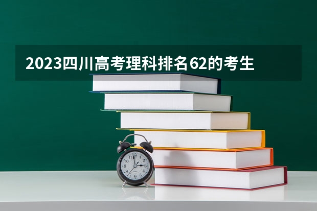 2023四川高考理科排名62的考生报哪所大学 往年录取分数线