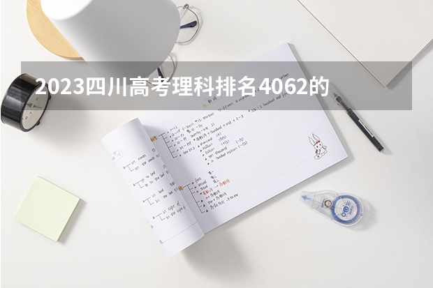 2023四川高考理科排名4062的考生报哪所大学 往年录取分数线
