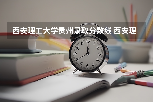西安理工大学贵州录取分数线 西安理工大学贵州招生人数是多少