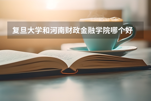 复旦大学和河南财政金融学院哪个好 分数线对比