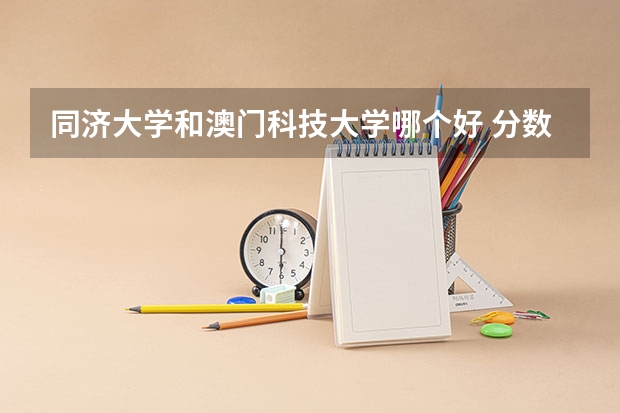 同济大学和澳门科技大学哪个好 分数线对比
