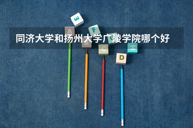 同济大学和扬州大学广陵学院哪个好 分数线对比