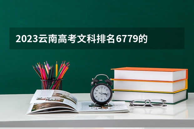 2023云南高考文科排名6779的考生报哪所大学 往年录取分数线