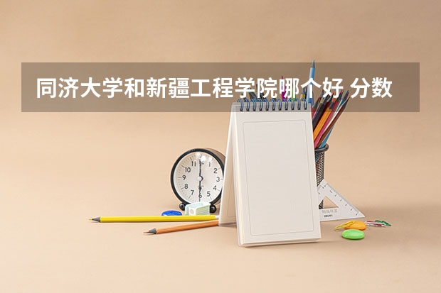 同济大学和新疆工程学院哪个好 分数线对比