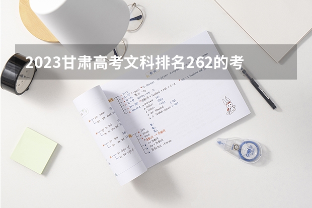 2023甘肃高考文科排名262的考生报哪所大学 往年录取分数线