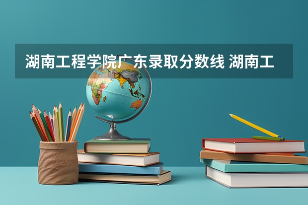 湖南工程学院广东录取分数线 湖南工程学院广东招生人数是多少